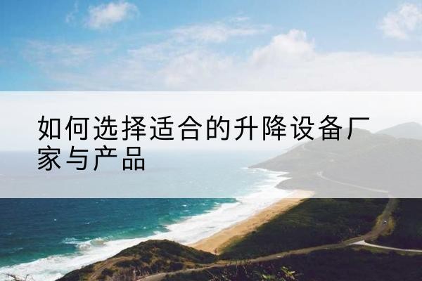 新巴尔虎右旗电动升降平台厂家-如何选择适合的升降设备厂家与产品