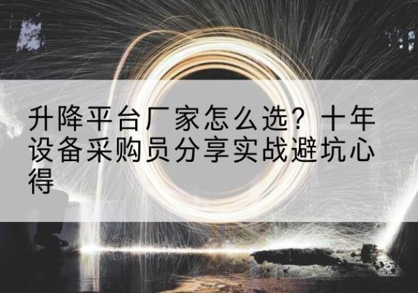新巴尔虎右旗升降平台厂家-怎么选？十年设备采购员分享实战避坑心得