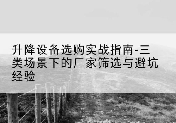 新巴尔虎右旗移动式升降机厂家推荐-升降设备选购实战指南-三类场景下的厂家筛选与避坑经验