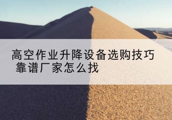 新巴尔虎右旗电动升降平台厂家推荐-高空作业升降设备选购技巧 靠谱厂家怎么找