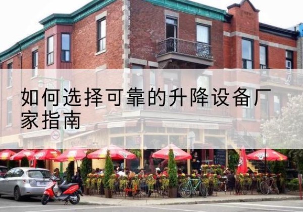 新巴尔虎右旗电动升降机厂家-如何选择可靠的升降设备厂家指南